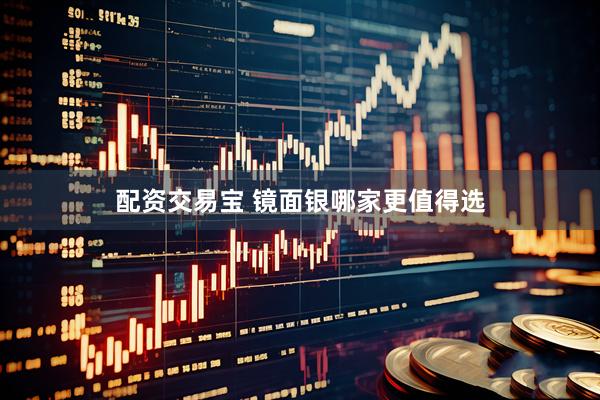 配资交易宝 镜面银哪家更值得选
