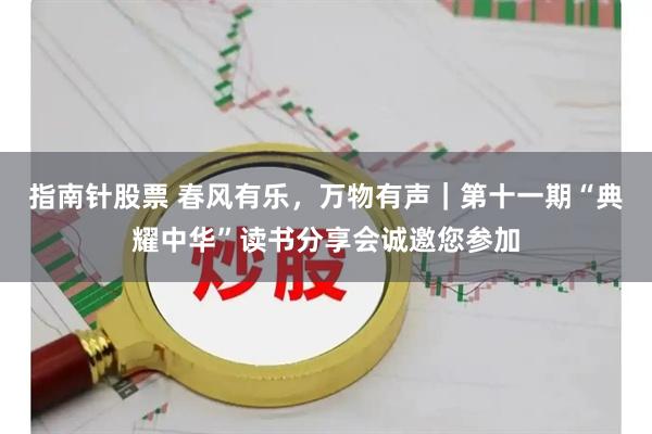 指南针股票 春风有乐，万物有声｜第十一期“典耀中华”读书分享会诚邀您参加