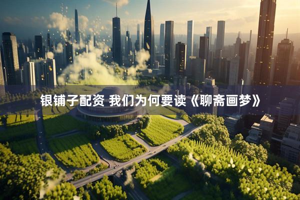 银铺子配资 我们为何要读《聊斋画梦》
